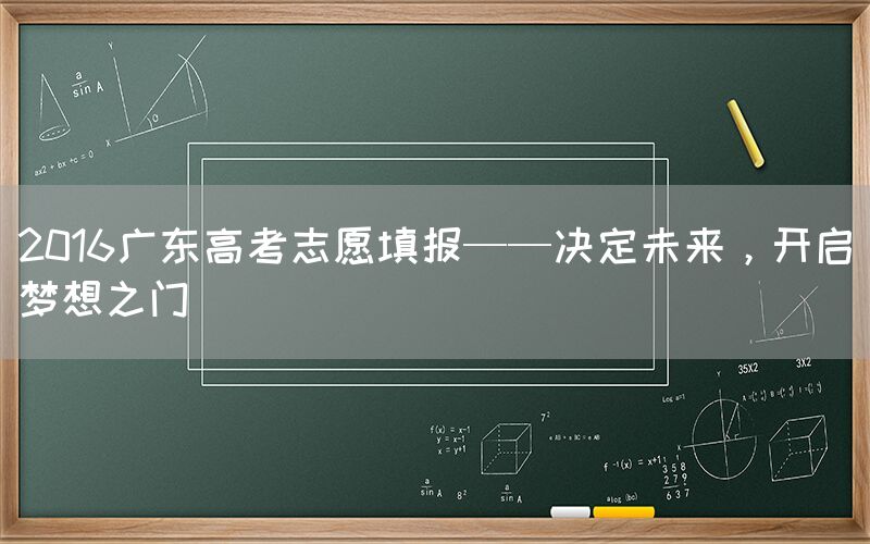 2016广东高考志愿填报——决定未来，开启梦想之门(图1)