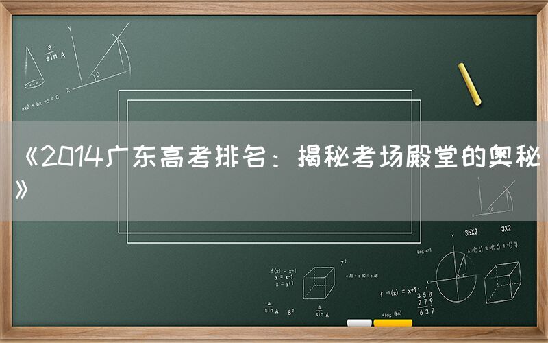 《2014广东高考排名：揭秘考场殿堂的奥秘》(图1)