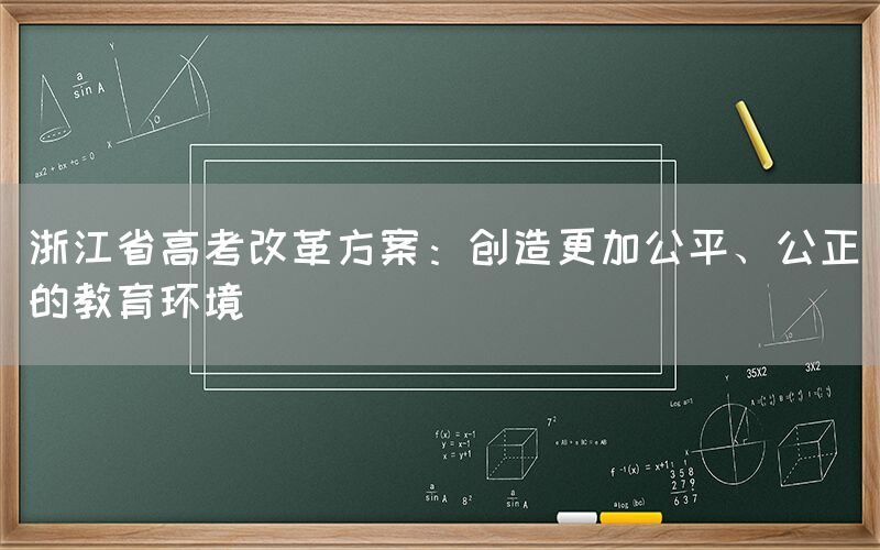 浙江省高考改革方案：创造更加公平、公正的教育环境(图1)