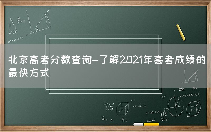 北京高考分数查询-了解2021年高考成绩的最快方式(图1)