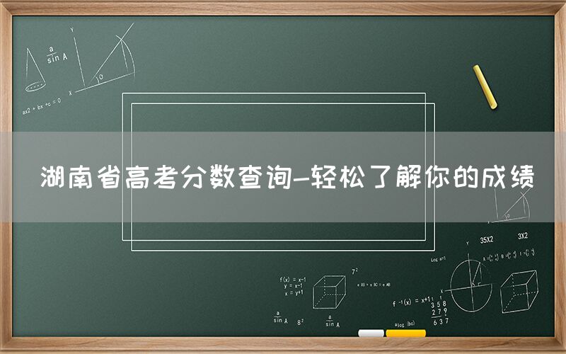 湖南省高考分数查询-轻松了解你的成绩(图1)