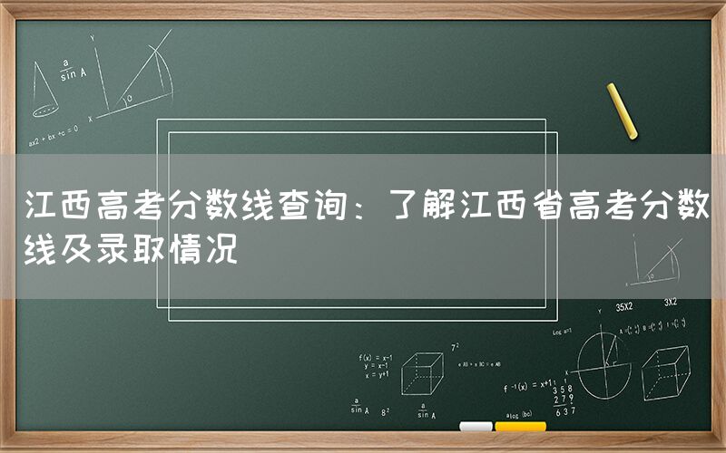 江西高考分数线查询：了解江西省高考分数线及录取情况(图1)