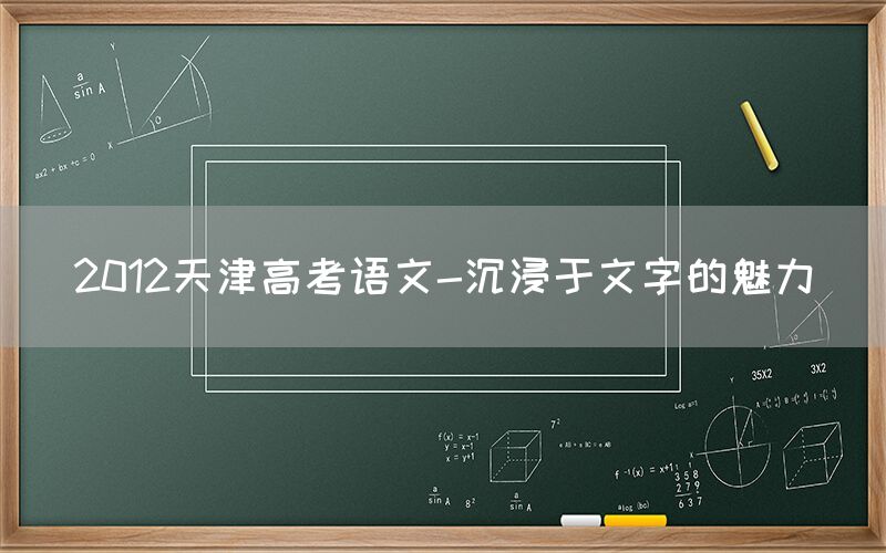 2012天津高考语文-沉浸于文字的魅力(图1)