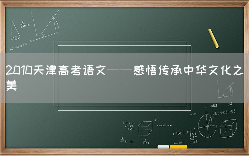 2010天津高考语文——感悟传承中华文化之美(图1)
