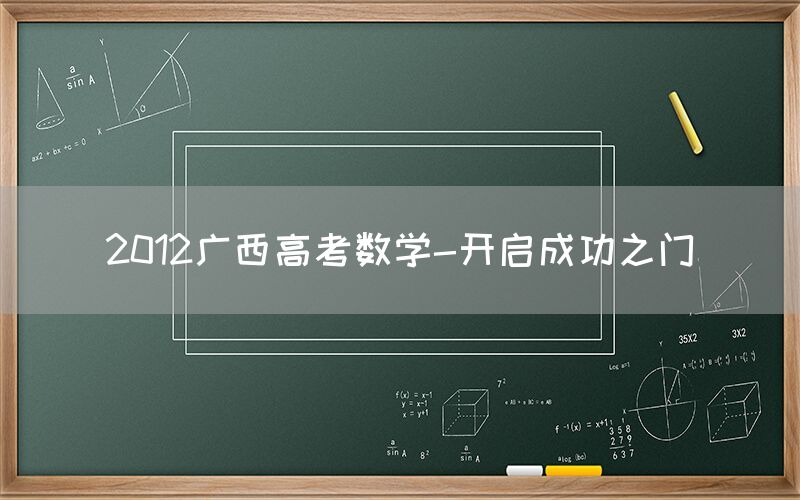 2012广西高考数学-开启成功之门(图1)