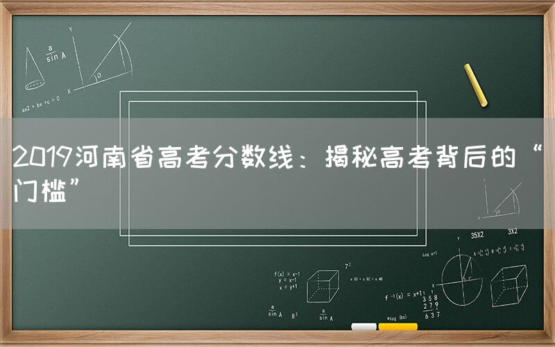 2019河南省高考分数线：揭秘高考背后的“门槛”(图1)