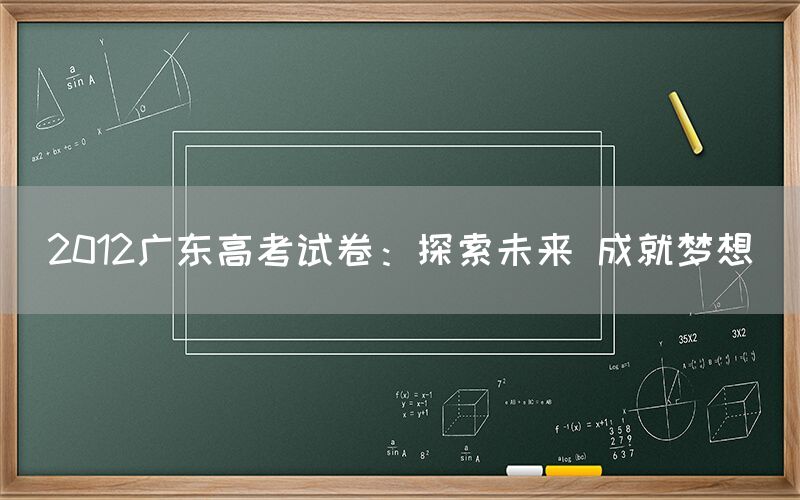 2012广东高考试卷：探索未来 成就梦想(图1)