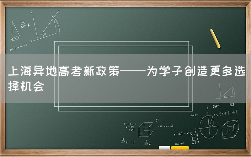 上海异地高考新政策——为学子创造更多选择机会(图1)