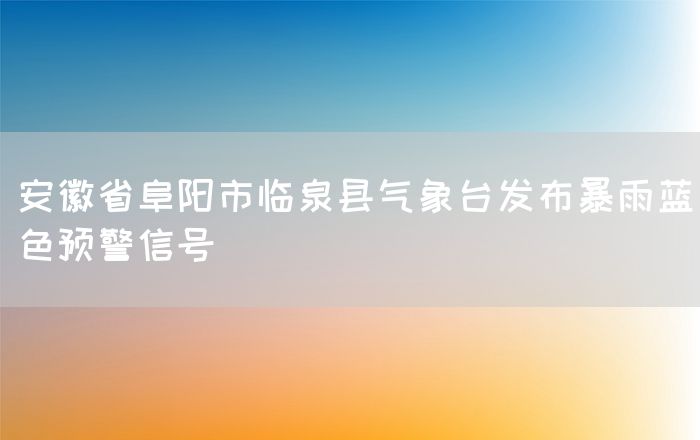 安徽省阜阳市临泉县气象台发布暴雨蓝色预警信号(图1)