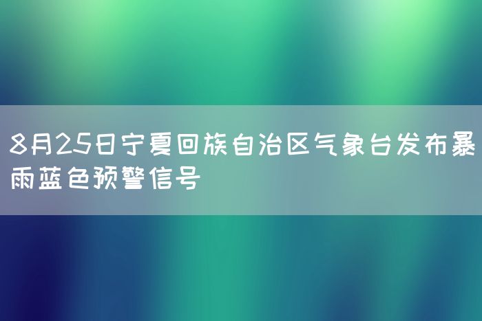 8月25日宁夏回族自治区气象台发布暴雨蓝色预警信号(图1)