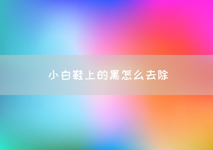 小白鞋上的黑怎么去除
