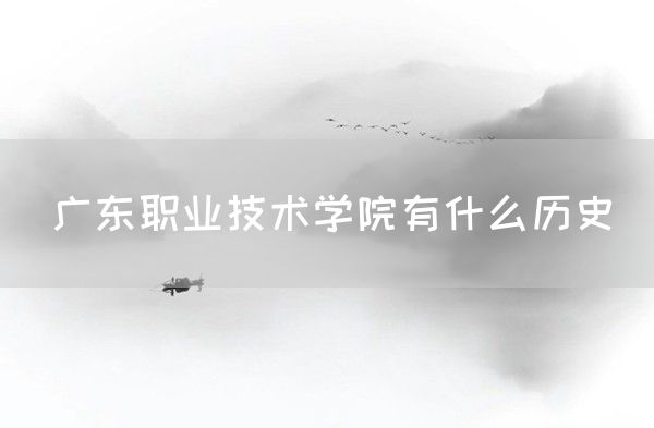 广东职业技术学院有什么历史(图1)